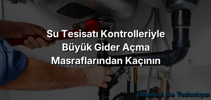 
Su Tesisatı Kontrolleriyle Büyük Gider Açma Masraflarından Kaçının
