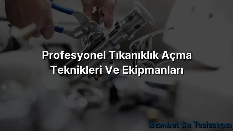 
Profesyonel Tıkanıklık Açma Teknikleri ve Ekipmanları
