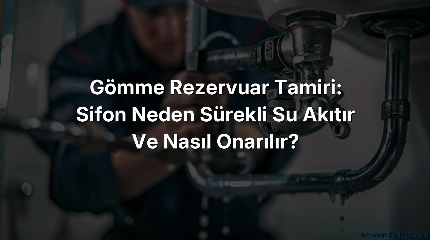Gömme Rezervuar Tamiri: Sifon Neden Sürekli Su Akıtır ve Nasıl Onarılır?