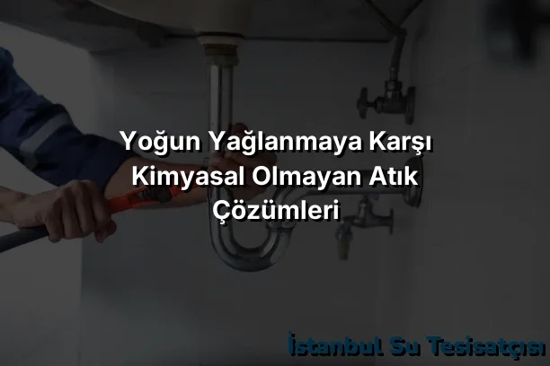 
Yoğun Yağlanmaya Karşı Kimyasal Olmayan Atık Çözümleri
