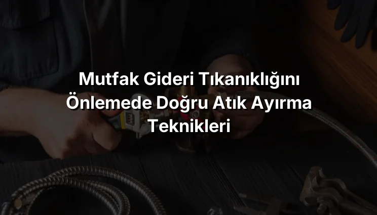 
Mutfak Gideri Tıkanıklığını Önlemede Doğru Atık Ayırma Teknikleri
