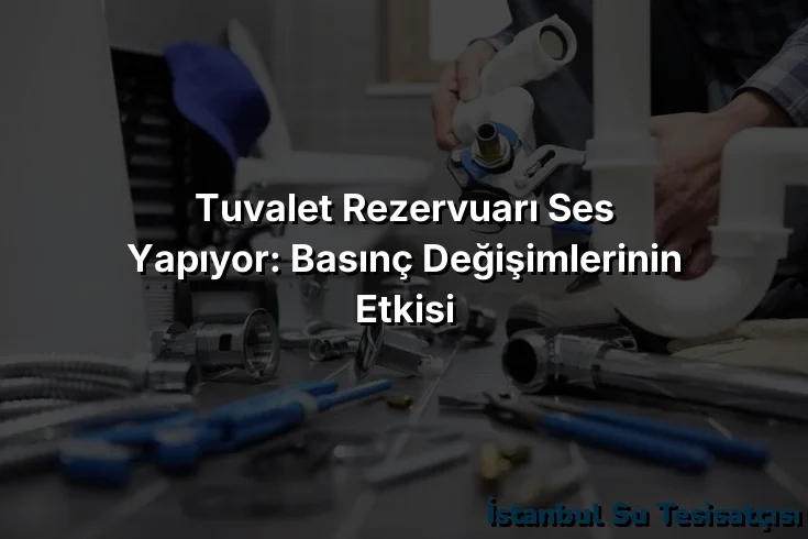 Tuvalet Rezervuarı Ses Yapıyor: Basınç Değişimlerinin Etkisi