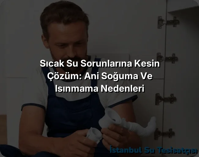 Sıcak Su Sorunlarına Kesin Çözüm: Ani Soğuma ve Isınmama Nedenleri