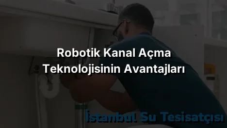 
Robotik Kanal Açma Teknolojisinin Avantajları
