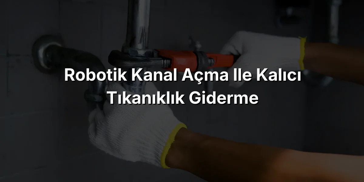 
Robotik Kanal Açma ile Kalıcı Tıkanıklık Giderme
