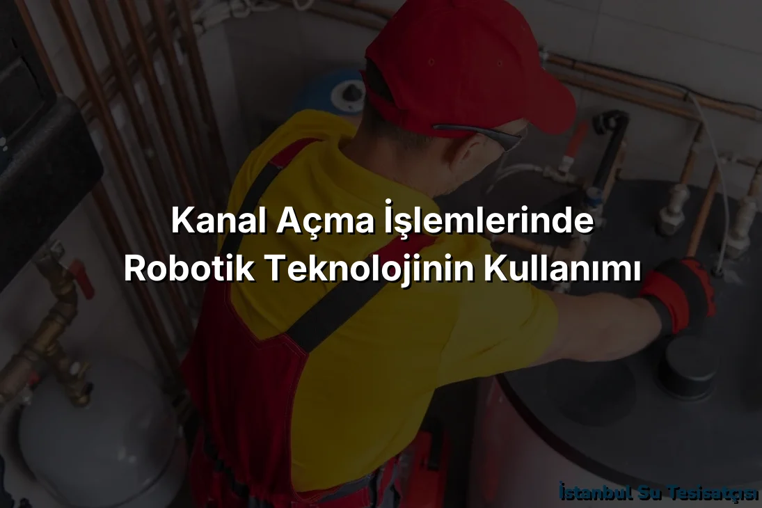 
Kanal Açma İşlemlerinde Robotik Teknolojinin Kullanımı
