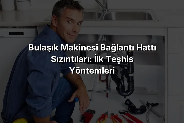 
Bulaşık Makinesi Bağlantı Hattı Sızıntıları: İlk Teşhis Yöntemleri

