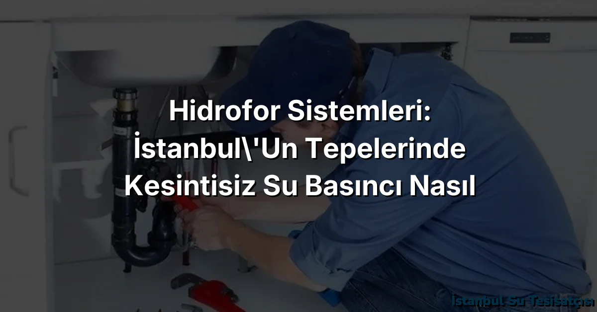 Hidrofor Sistemleri: İstanbul'un Tepelerinde Kesintisiz Su Basıncı Nasıl Sağlanır?