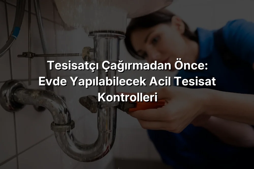 Tesisatçı Çağırmadan Önce: Evde Yapılabilecek Acil Tesisat Kontrolleri