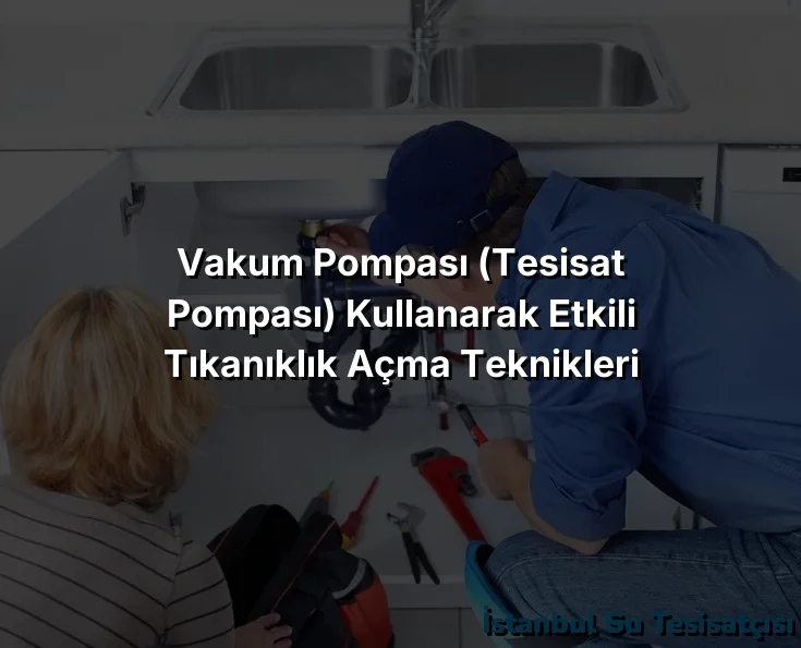
Vakum Pompası (Tesisat Pompası) Kullanarak Etkili Tıkanıklık Açma Teknikleri

