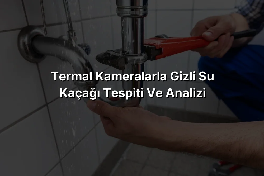 
Termal Kameralarla Gizli Su Kaçağı Tespiti ve Analizi
