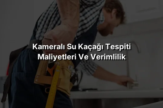 
Kameralı Su Kaçağı Tespiti Maliyetleri ve Verimlilik

