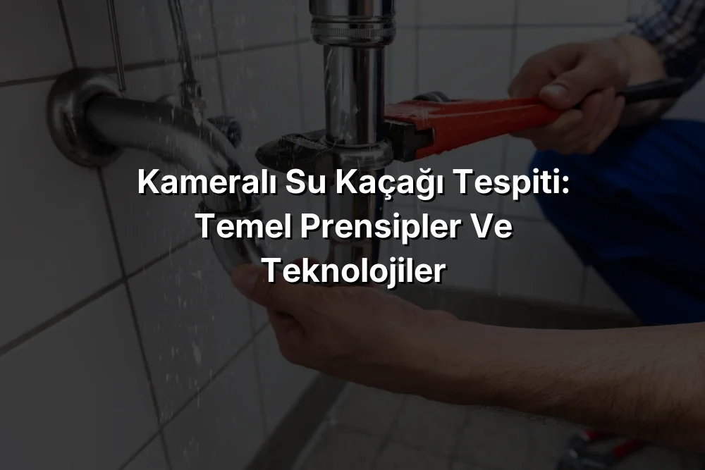 
Kameralı Su Kaçağı Tespiti: Temel Prensipler ve Teknolojiler
