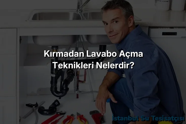 Kırmadan Lavabo Açma Teknikleri Nelerdir?