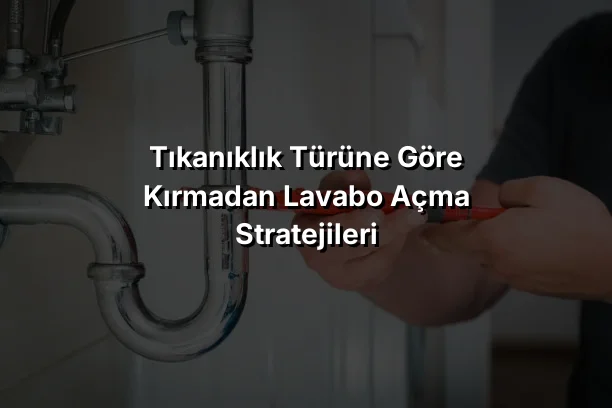 
Tıkanıklık Türüne Göre Kırmadan Lavabo Açma Stratejileri
