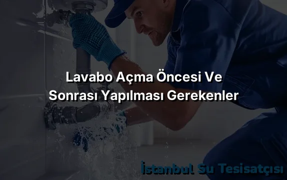 
Lavabo Açma Öncesi ve Sonrası Yapılması Gerekenler
