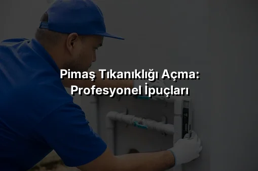 Pimaş Tıkanıklığı Açma: Profesyonel İpuçları