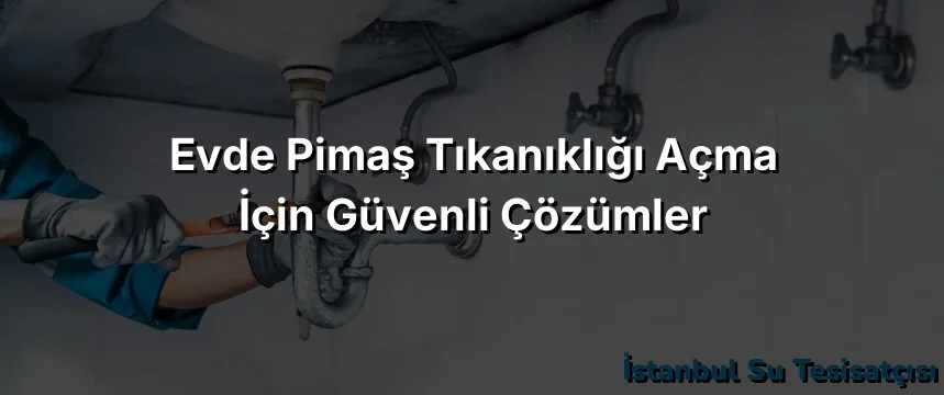 
Evde Pimaş Tıkanıklığı Açma İçin Güvenli Çözümler
