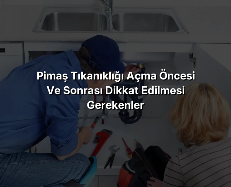 
Pimaş Tıkanıklığı Açma Öncesi ve Sonrası Dikkat Edilmesi Gerekenler
