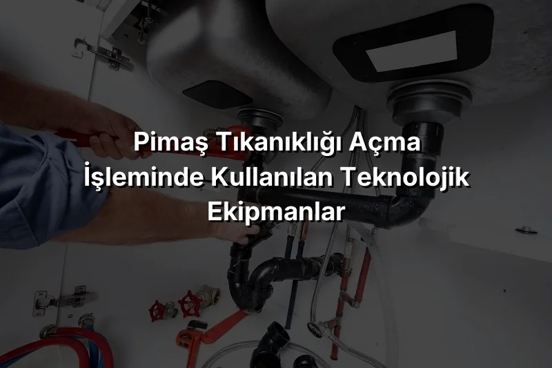 
Pimaş Tıkanıklığı Açma İşleminde Kullanılan Teknolojik Ekipmanlar

