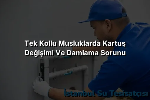 
Tek Kollu Musluklarda Kartuş Değişimi ve Damlama Sorunu
